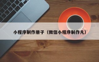 江山小程序制作册子（微信小程序制作凡）