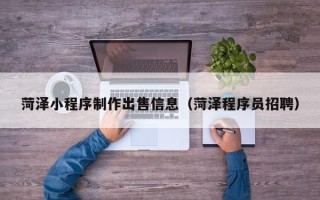 江山菏泽小程序制作出售信息（菏泽程序员招聘）