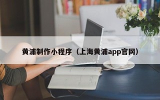 江山黄浦制作小程序（上海黄浦app官网）