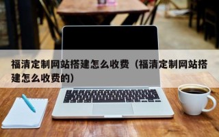 江山福清定制网站搭建怎么收费（福清定制网站搭建怎么收费的）
