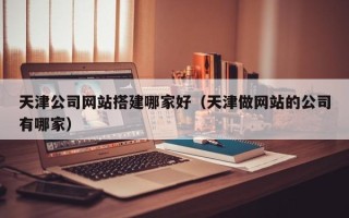 江山天津公司网站搭建哪家好（天津做网站的公司有哪家）