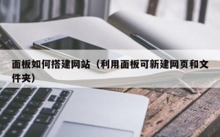 江山面板如何搭建网站（利用面板可新建网页和文件夹）