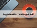 江山iapp制作小程序（怎样做app小程序）