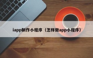 江山iapp制作小程序（怎样做app小程序）