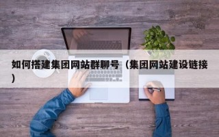 江山如何搭建集团网站群聊号（集团网站建设链接）