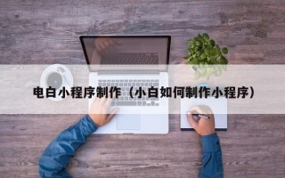 江山电白小程序制作（小白如何制作小程序）