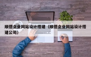 江山顺德企业网站设计搭建（顺德企业网站设计搭建公司）