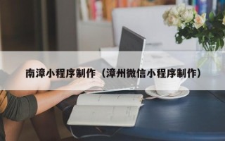 江山南漳小程序制作（漳州微信小程序制作）