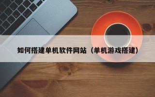 江山如何搭建单机软件网站（单机游戏搭建）