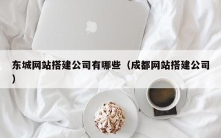 江山东城网站搭建公司有哪些（成都网站搭建公司）