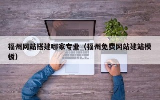 江山福州网站搭建哪家专业（福州免费网站建站模板）