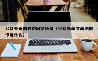 江山公众号美图收费网站搭建（公众号美文美图创作是什么）