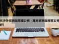 江山长沙外贸网站搭建公司（建外贸网站哪家公司好）
