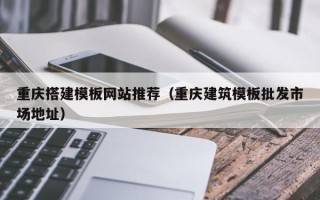 江山重庆搭建模板网站推荐（重庆建筑模板批发市场地址）