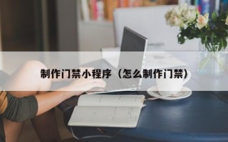 江山制作门禁小程序（怎么制作门禁）