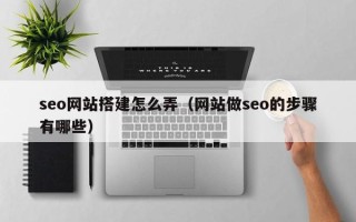 江山seo网站搭建怎么弄（网站做seo的步骤有哪些）